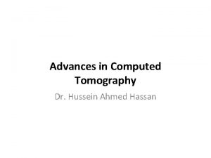 Advances in Computed Tomography Dr Hussein Ahmed Hassan