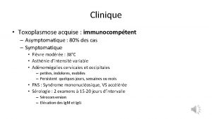 Clinique Toxoplasmose acquise immunocomptent Asymptomatique 80 des cas