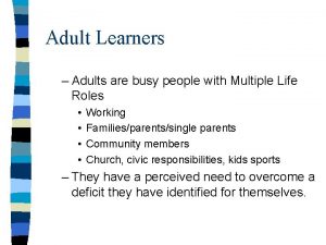 Adult Learners Adults are busy people with Multiple