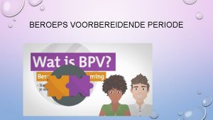 BEROEPS VOORBEREIDENDE PERIODE BPV BEROEPS VOORBEREIDENDE PERIODE JE