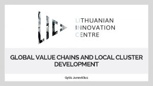 GLOBAL VALUE CHAINS AND LOCAL CLUSTER DEVELOPMENT Gytis