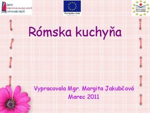 Rmska kuchya Vypracovala Mgr Margita Jakubov Marec 2011