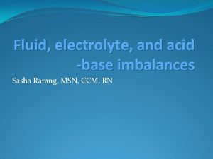 Fluid electrolyte and acid base imbalances Sasha Rarang