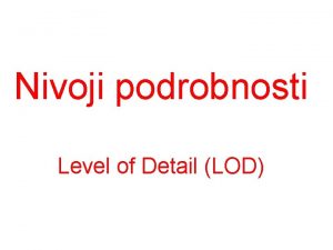 Nivoji podrobnosti Level of Detail LOD Problem s