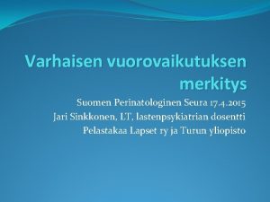 Varhaisen vuorovaikutuksen merkitys Suomen Perinatologinen Seura 17 4
