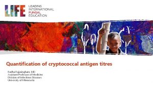 Quantification of cryptococcal antigen titres Radha Rajasingham MD