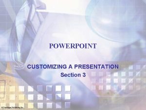 POWERPOINT CUSTOMIZING A PRESENTATION Section 3 Paradigm Publishing