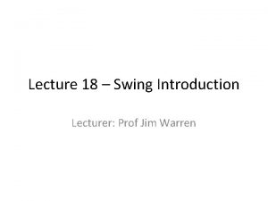 Lecture 18 Swing Introduction Lecturer Prof Jim Warren