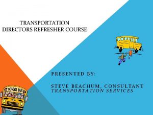 TRANSPORTATION DIRECTORS REFRESHER COURSE PRESENTED BY STEVE BEACHUM