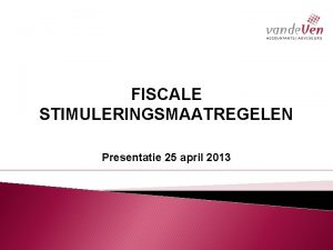 FISCALE STIMULERINGSMAATREGELEN Presentatie 25 april 2013 Onderwerpen Kleinschaligheidsinvesteringsaftrek