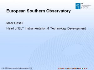 European Southern Observatory Mark Casali Head of ELT