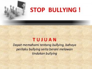 STOP BULLYING TUJUAN Dapat memahami tentang bullying bahaya