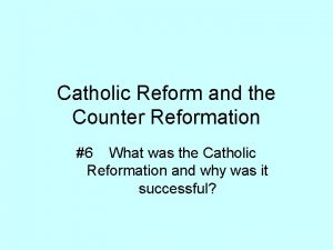 Catholic Reform and the Counter Reformation 6 What