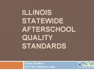 ILLINOIS STATEWIDE AFTERSCHOOL QUALITY STANDARDS Susan Stanton ACT