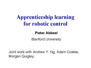 Apprenticeship learning for robotic control Pieter Abbeel Stanford