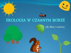 EKOLOGIA W CZARNYM BORZE Jak dba o natur