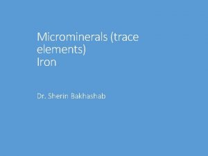 Microminerals trace elements Iron Dr Sherin Bakhashab Iron