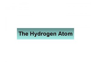 The Hydrogen Atom The Hydrogen Atom 2 The