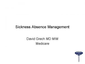 Sickness Absence Management David Grech MD MIM Medicare
