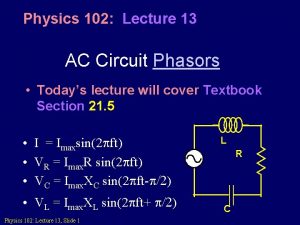 Physics 102 Lecture 13 AC Circuit Phasors Todays