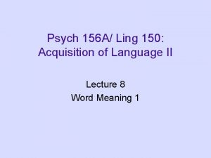 Psych 156 A Ling 150 Acquisition of Language