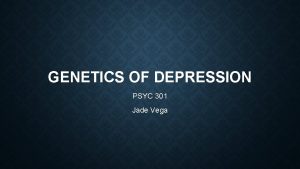 GENETICS OF DEPRESSION PSYC 301 Jade Vega OVERVIEW