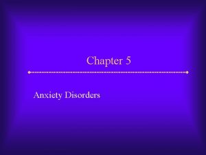 Chapter 5 Anxiety Disorders Anxiety What distinguishes fear
