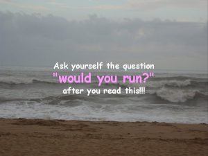 Ask yourself the question would you run after