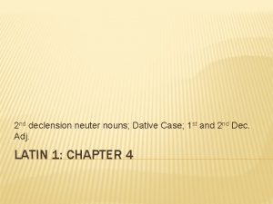 2 nd declension neuter nouns Dative Case 1