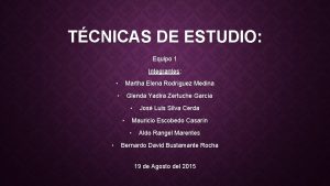 TCNICAS DE ESTUDIO Equipo 1 Integrantes Martha Elena