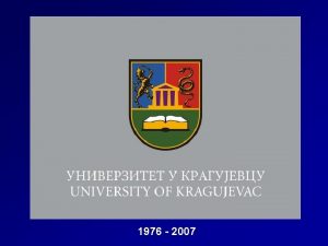 1976 2007 KRAGUJEVAC TODAY UNIVERSITY OF KRAGUJEVAC HISTORY