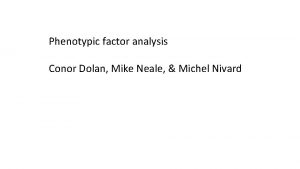 Phenotypic factor analysis Conor Dolan Mike Neale Michel