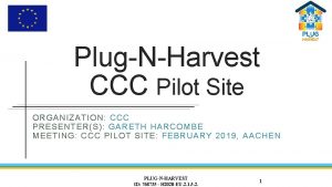 PlugNHarvest CCC Pilot Site ORGANIZATION CCC PRESENTERS GARETH
