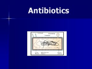 Antibiotics Learning Objectives n n Identify the major