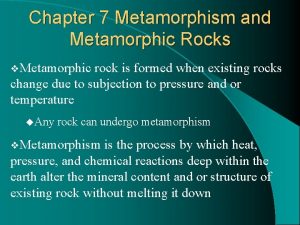Chapter 7 Metamorphism and Metamorphic Rocks v Metamorphic