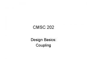 CMSC 202 Design Basics Coupling Coupling The degree