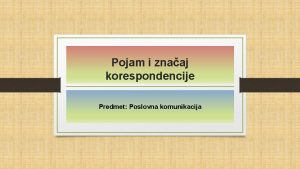 Pojam i znaaj korespondencije Predmet Poslovna komunikacija Pojam