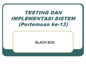 TESTING DAN IMPLEMENTASI SISTEM Pertemuan ke13 BLACK BOX