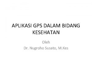 APLIKASI GPS DALAM BIDANG KESEHATAN Oleh Dr Nugroho