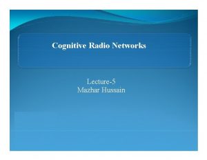 Cognitive Radio Networks Lecture5 Mazhar Hussain Contents Introduction