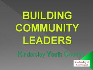 BUILDING COMMUNITY LEADERS Kindersley Youth Council WHY IS