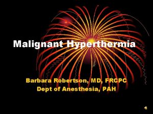 Malignant Hyperthermia Barbara Robertson MD FRCPC Dept of