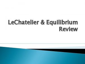 Le Chatelier Equilibrium Review Objective Today I will