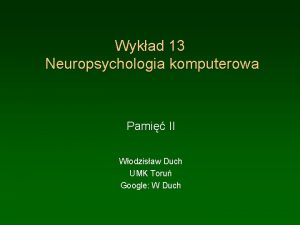 Wykad 13 Neuropsychologia komputerowa Pami II Wodzisaw Duch