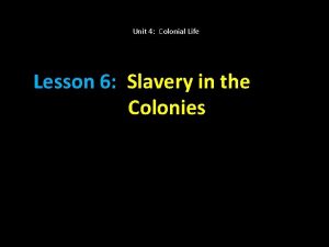 Unit 4 Colonial Life Lesson 6 Slavery in