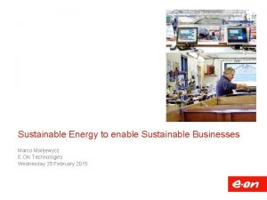 Sustainable Energy to enable Sustainable Businesses Marco Marijewycz