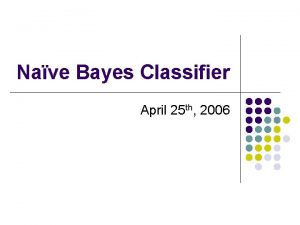 Nave Bayes Classifier April 25 th 2006 Classification