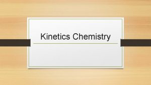 Kinetics Chemistry Kinetics Study of reaction rates How