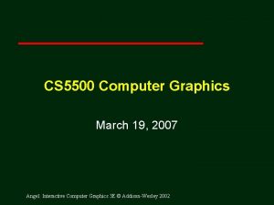 CS 5500 Computer Graphics March 19 2007 Angel