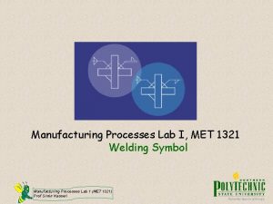 Manufacturing Processes Lab I MET 1321 Welding Symbol